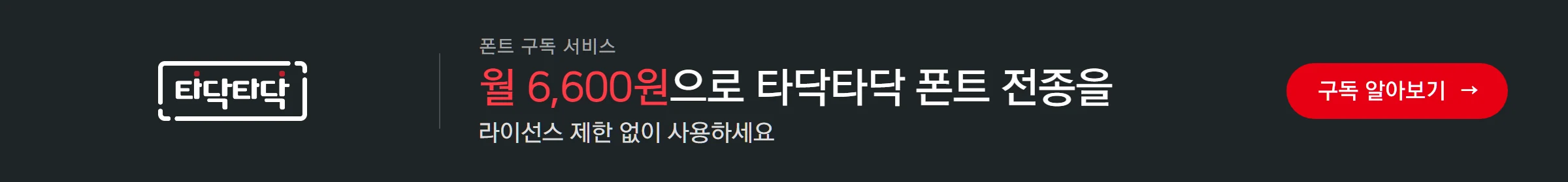 타닥타닥 폰트 구독 서비스 — 월 6,600원으로 타닥타닥 폰트 전종을 라이선스 제한 없이 사용하세요. 구독 알아보기